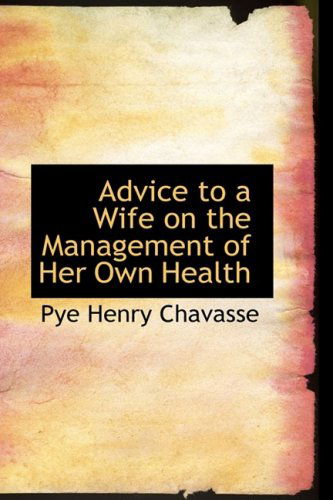 Advice to a Wife on the Management of Her Own Health - Pye Henry Chavasse - Books - BiblioLife - 9780554427089 - August 21, 2008