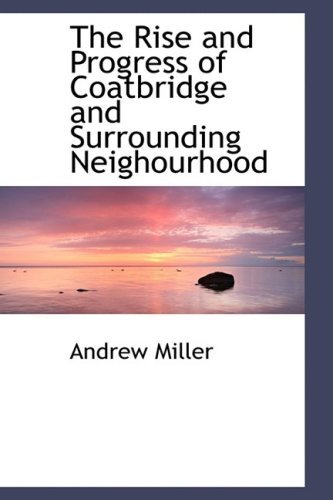 The Rise and Progress of Coatbridge and Surrounding Neighourhood - Andrew Miller - Bøger - BiblioLife - 9780559406089 - 7. oktober 2008