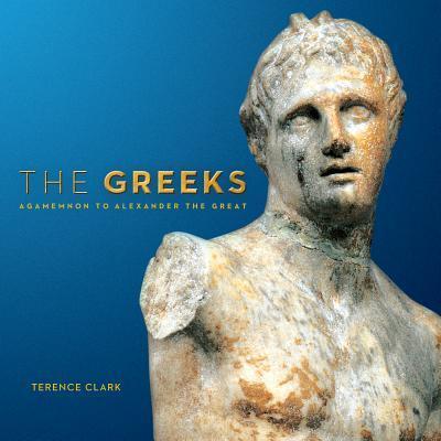 Cover for Terence Clark · The Greeks: Agamemnon to Alexander the Great (Paperback Book) (2015)