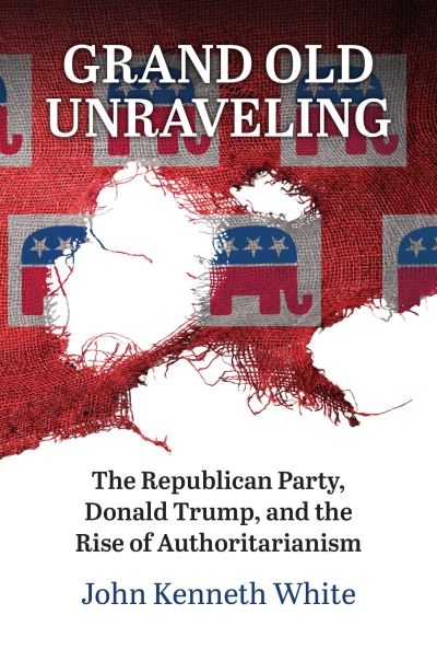Cover for John Kenneth White · Grand Old Unraveling: The Republican Party, Donald Trump, and the Rise of Authoritarianism (Paperback Book) (2024)
