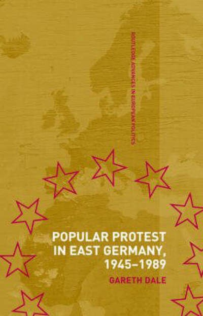 Cover for Gareth Dale · Popular Protest in East Germany - Routledge Advances in European Politics (Hardcover Book) (2005)