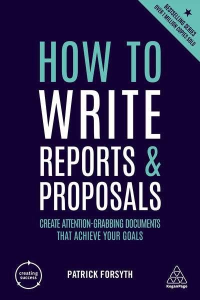 How to Write Reports and Proposals: Create Attention-Grabbing Documents that Achieve Your Goals - Creating Success - Patrick Forsyth - Books - Kogan Page Ltd - 9780749487089 - July 3, 2019