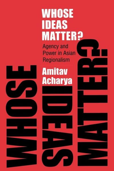 Whose Ideas Matter?: Agency and Power in Asian Regionalism - Cornell Studies in Political Economy - Amitav Acharya - Books - Cornell University Press - 9780801477089 - February 24, 2011