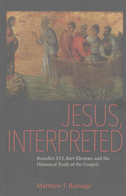Jesus, Interpreted: Benedict XVI, Bart Ehrman, and the Historical Truth of the Gospels - Matthew J. Ramage - Books - The Catholic University of America Press - 9780813229089 - February 28, 2017