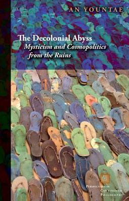 Cover for An Yountae · The Decolonial Abyss: Mysticism and Cosmopolitics from the Ruins - Perspectives in Continental Philosophy (Paperback Book) (2016)