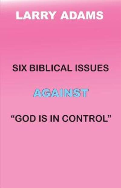 Six Biblical Issues Against God Is in Control - Larry Adams - Livros - Larry Adams - 9780985346089 - 12 de fevereiro de 2018
