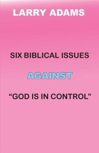 Cover for Larry Adams · Six Biblical Issues Against God Is in Control (Pocketbok) (2018)