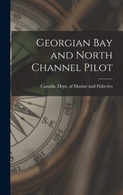 Cover for Canada Dept of Marine and Fisheries · Georgian Bay and North Channel Pilot [microform] (Hardcover Book) (2021)