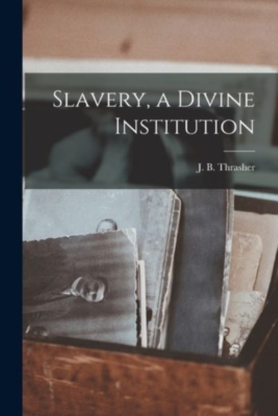 Cover for J B (John B ) Thrasher · Slavery, a Divine Institution (Paperback Book) (2021)