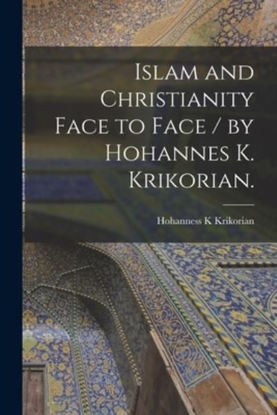Cover for Hohanness K Krikorian · Islam and Christianity Face to Face / by Hohannes K. Krikorian. (Pocketbok) (2021)