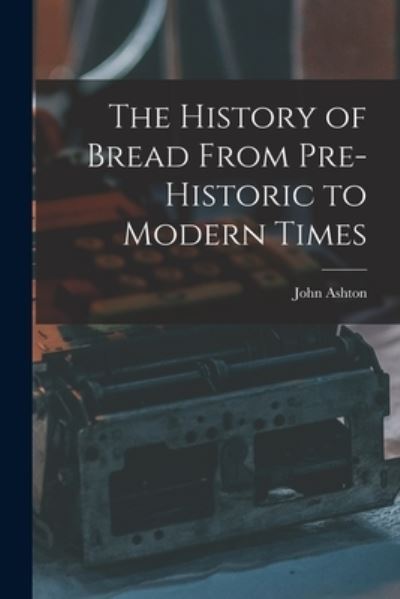 Cover for John Ashton · History of Bread from Pre-Historic to Modern Times (Bok) (2022)