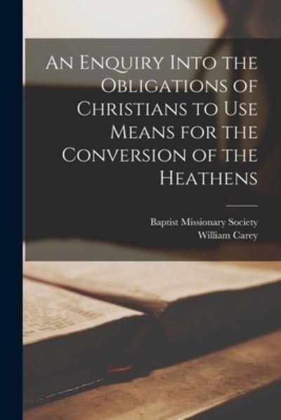 Enquiry into the Obligations of Christians to Use Means for the Conversion of the Heathens - Baptist Missionary Society - Boeken - Creative Media Partners, LLC - 9781015712089 - 27 oktober 2022