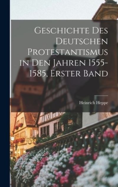 Geschichte des Deutschen Protestantismus in Den Jahren 1555-1585, Erster Band - Heinrich Heppe - Bøger - Creative Media Partners, LLC - 9781018711089 - 27. oktober 2022