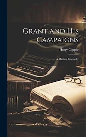 Cover for Henry Coppée · Grant and His Campaigns (Book) (2023)