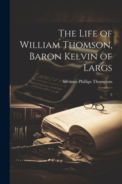 Cover for Silvanus Phillips Thompson · The Life of William Thomson, Baron Kelvin of Largs: 2 (Taschenbuch) (2023)