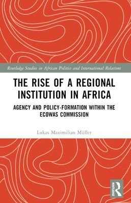 Cover for Muller, Lukas Maximilian (Caritas Germany) · The Rise of a Regional Institution in Africa: Agency and Policy-Formation within the ECOWAS Commission - Routledge Studies in African Politics and International Relations (Paperback Book) (2024)
