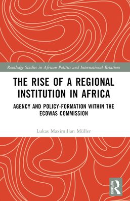 Cover for Muller, Lukas Maximilian (Caritas Germany) · The Rise of a Regional Institution in Africa: Agency and Policy-Formation within the ECOWAS Commission - Routledge Studies in African Politics and International Relations (Taschenbuch) (2024)