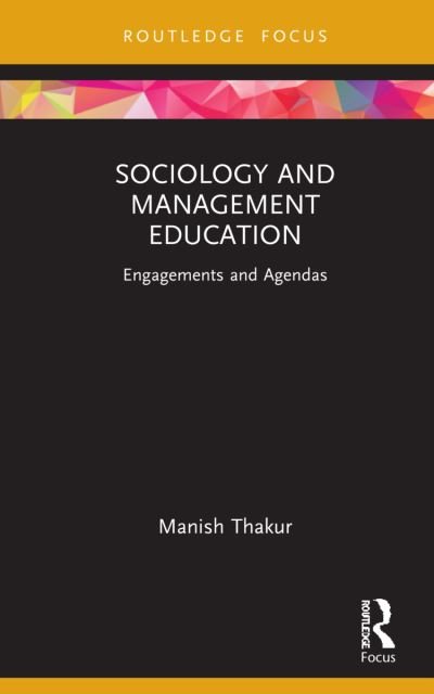 Cover for Thakur, Manish (IIM Calcutta, India) · Sociology and Management Education: Engagements and Agendas - Routledge Focus on Management and Society (Hardcover Book) (2021)
