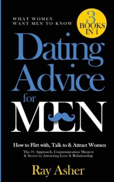 Cover for Ray Asher · Dating Advice for Men, 3 Books in 1 (What Women Want Men To Know) (Paperback Book) (2021)