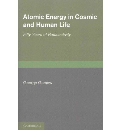 Cover for George Gamow · Atomic Energy in Cosmic and Human Life: Fifty Years of Radioactivity (Paperback Book) (2011)