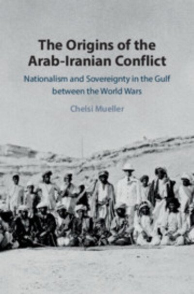 Cover for Mueller, Chelsi (Tel-Aviv University) · The Origins of the Arab-Iranian Conflict: Nationalism and Sovereignty in the Gulf between the World Wars (Hardcover Book) (2020)