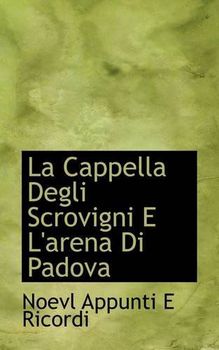 La Cappella Degli Scrovigni E L'arena Di Padova - Noevl Appunti E Ricordi - Kirjat - BiblioLife - 9781110682089 - maanantai 25. toukokuuta 2009