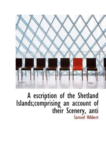 Cover for Samuel Hibbert · A Escription of the Shetland Islands; Comprising an Account of Their Scenery, Anti (Hardcover Book) (2009)