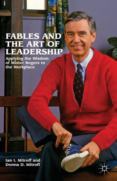 Cover for Ian I. Mitroff · Fables and the Art of Leadership: Applying the Wisdom of Mister Rogers to the Workplace (Hardcover Book) (2012)