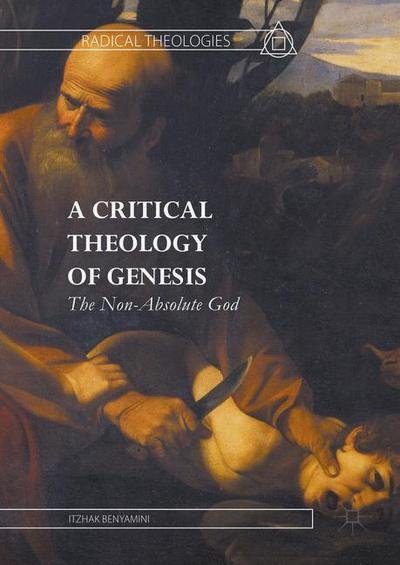 Cover for Itzhak Benyamini · A Critical Theology of Genesis: The Non-Absolute God - Radical Theologies and Philosophies (Hardcover bog) [1st ed. 2016 edition] (2016)