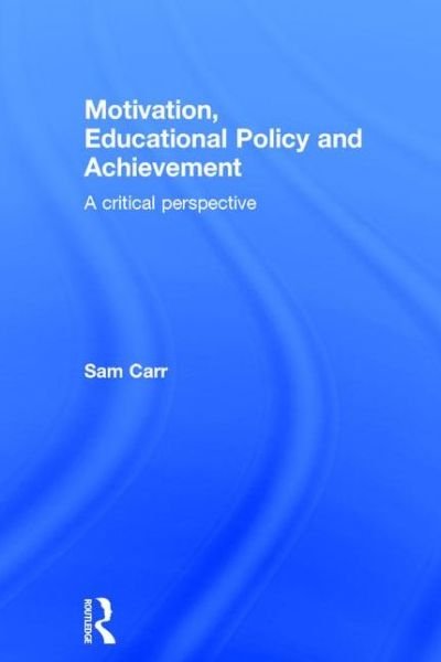 Cover for Carr, Sam (University of Bath, UK) · Motivation, Educational Policy and Achievement: A critical perspective (Hardcover Book) (2015)