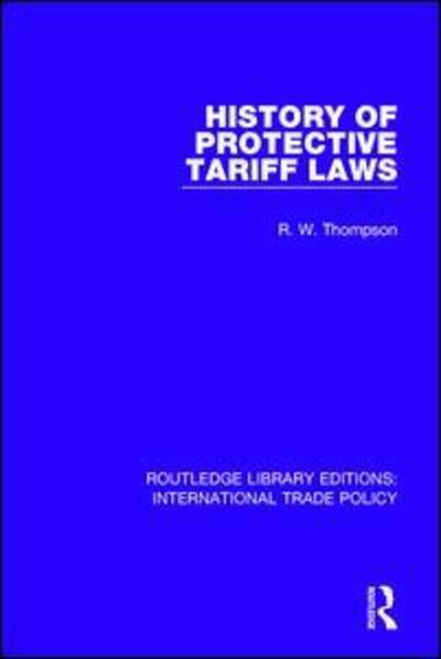 History of Protective Tariff Laws - Routledge Library Editions: International Trade Policy - R.W. Thompson - Kirjat - Taylor & Francis Ltd - 9781138105089 - torstai 12. lokakuuta 2017