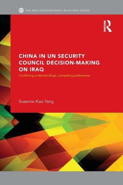 Cover for Xiao Yang, Suzanne (Balliol College, University of Oxford, UK) · China in UN Security Council Decision-Making on Iraq: Conflicting Understandings, Competing Preferences - New International Relations (Paperback Book) (2014)