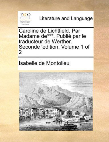 Cover for Isabelle De Montolieu · Caroline De Lichtfield. Par Madame De***. Publié Par Le Traducteur De Werther. Seconde 'edition. Volume 1 of 2 (Paperback Book) [French edition] (2010)