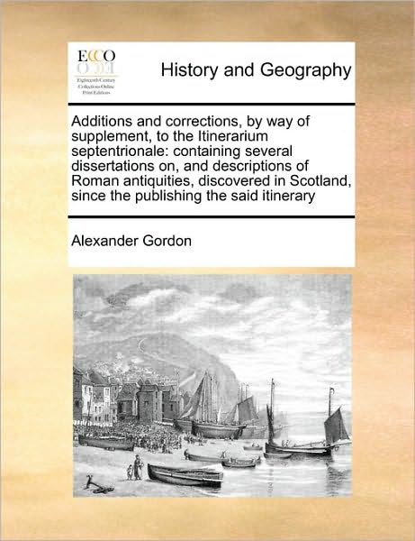 Cover for Alexander Gordon · Additions and Corrections, by Way of Supplement, to the Itinerarium Septentrionale: Containing Several Dissertations On, and Descriptions of Roman Ant (Paperback Bog) (2010)