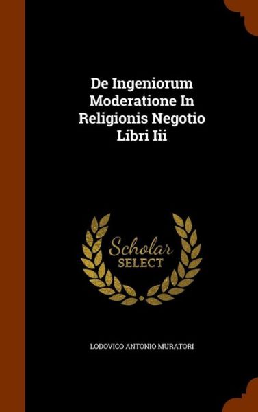 Cover for Lodovico Antonio Muratori · De Ingeniorum Moderatione in Religionis Negotio Libri III (Hardcover Book) (2015)