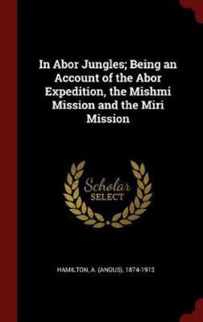 Cover for A (Angus) 1874-1913 Hamilton · In Abor Jungles; Being an Account of the Abor Expedition, the Mishmi Mission and the Miri Mission (Hardcover bog) (2016)
