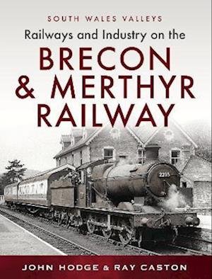 Cover for John Hodge · Railways and Industry on the Brecon &amp; Merthyr Railway: Merthyr-Pontsicill Junction-Brecon - South Wales Valleys (Hardcover Book) (2023)