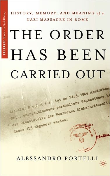 Cover for Alessandro Portelli · The Order Has Been Carried Out: History, Memory, and Meaning of a Nazi Massacre in Rome - Palgrave Studies in Oral History (Gebundenes Buch) (2004)