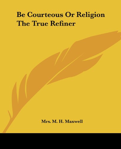 Cover for Mrs. M. H. Maxwell · Be Courteous or Religion the True Refiner (Paperback Book) (2004)