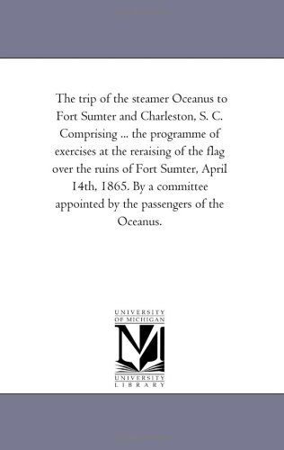 Cover for Michigan Historical Reprint Series · The Trip of the Steamer Oceanus to Fort Sumter and Charleston, S. C. Comprising ... the Programme of Exercises at the Reraising of the Flag over the ... Appointed by the Passengers of the Oceanus. (Paperback Book) (2006)