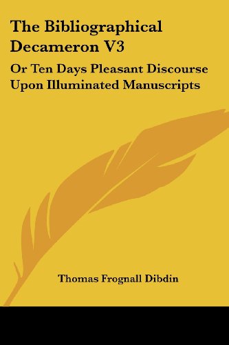 The Bibliographical Decameron V3: or Ten Days Pleasant Discourse Upon Illuminated Manuscripts - Thomas Frognall Dibdin - Books - Kessinger Publishing, LLC - 9781432544089 - June 1, 2007