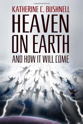 Katharine C. Bushnell · Heaven on Earth and How It Will Come: a Study of the Revelation (Paperback Book) (2024)