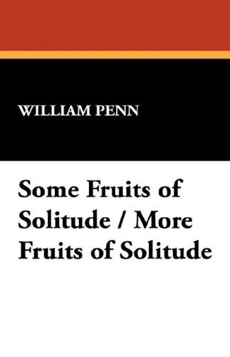 Some Fruits of Solitude / More Fruits of Solitude - William Penn - Książki - Wildside Press - 9781434496089 - 5 listopada 2007