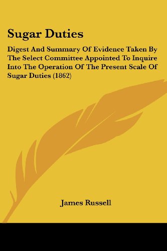 Sugar Duties: Digest and Summary of Evidence Taken by the Select Committee Appointed to Inquire into the Operation of the Present Scale of Sugar Duties (1862) - James Russell - Books - Kessinger Publishing, LLC - 9781437057089 - October 1, 2008