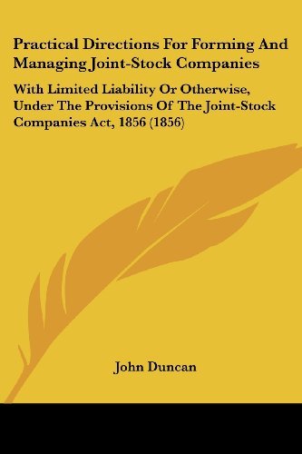 Practical Directions for Forming and Managing Joint-stock Companies: with Limited Liability or Otherwise, Under the Provisions of the Joint-stock Companies Act, 1856 (1856) - John Duncan - Bøger - Kessinger Publishing, LLC - 9781437060089 - 1. oktober 2008