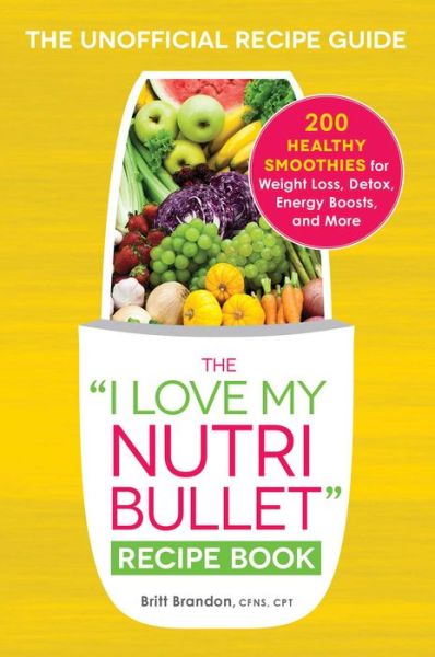 Cover for Britt Brandon · The I Love My NutriBullet Recipe Book: 200 Healthy Smoothies for Weight Loss, Detox, Energy Boosts, and More - &quot;I Love My&quot; Cookbook Series (Paperback Book) (2015)