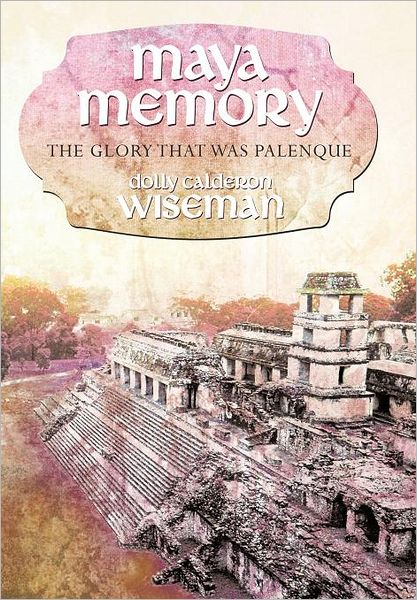 Maya Memory: the Glory That Was Palenque - Dolly Calderon Wiseman - Books - Balboa Press - 9781452542089 - November 11, 2011