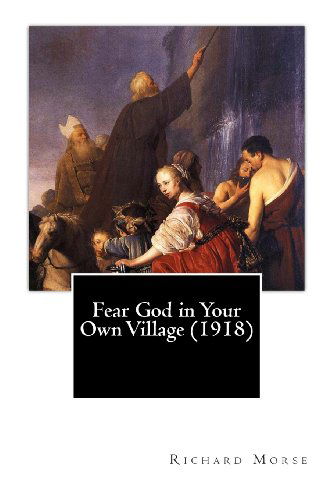 Fear God in Your Own Village (1918) - Richard Morse - Książki - CreateSpace Independent Publishing Platf - 9781461168089 - 9 maja 2011