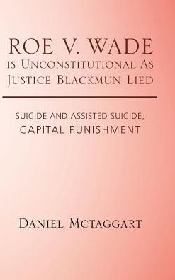 ROE V. WADE is Unconstitutional As Justice Blackmun Lied - Daniel McTaggart - Boeken - Trafford Publishing - 9781490782089 - 24 juni 2017