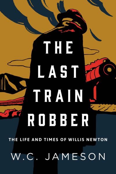 Cover for W.C. Jameson · The Last Train Robber: The Life and Times of Willis Newton (Hardcover Book) (2020)